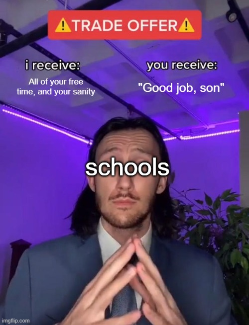 Trade Offer | All of your free time, and your sanity; "Good job, son"; schools | image tagged in trade offer | made w/ Imgflip meme maker