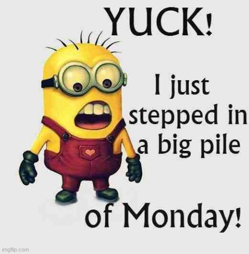 yuck! I just stepped in a big pile of monday! | made w/ Imgflip meme maker