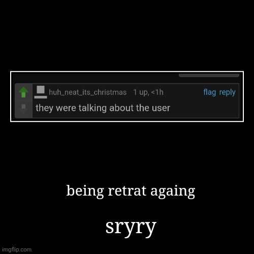 sryry | being retrat againg | image tagged in funny,demotivationals | made w/ Imgflip demotivational maker