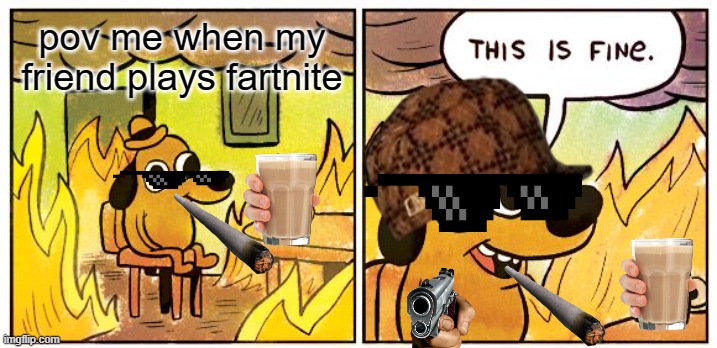 This Is Fine | pov me when my friend plays fartnite | image tagged in memes,this is fine | made w/ Imgflip meme maker