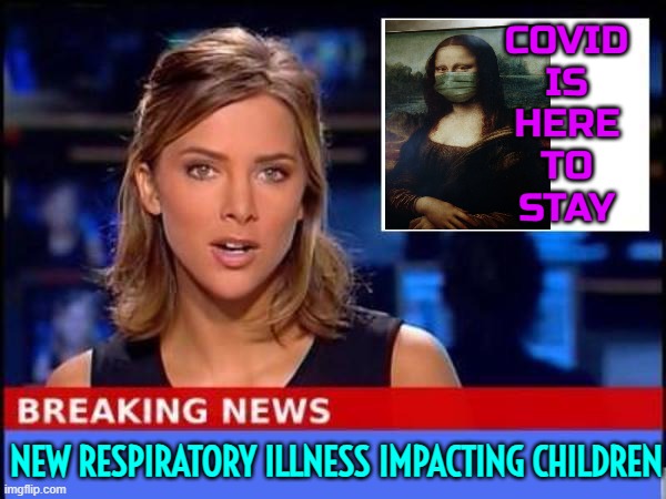 New Outbreak in China And Mystery Outbreak Spreads To Europe | COVID
IS
HERE
TO
STAY; NEW RESPIRATORY ILLNESS IMPACTING CHILDREN | image tagged in breaking news,covid-19,covid,china virus,coronavirus meme,corona virus | made w/ Imgflip meme maker