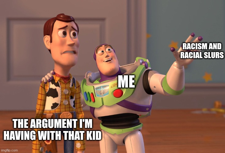 I don't do this irl but | RACISM AND RACIAL SLURS; ME; THE ARGUMENT I'M HAVING WITH THAT KID | image tagged in memes,x x everywhere,racism,racial harmony | made w/ Imgflip meme maker
