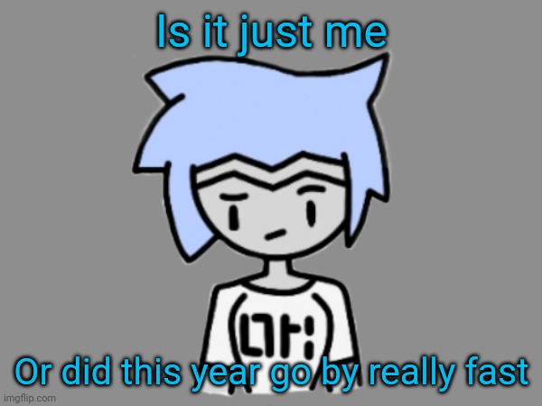 Is it just me; Or did this year go by really fast | made w/ Imgflip meme maker