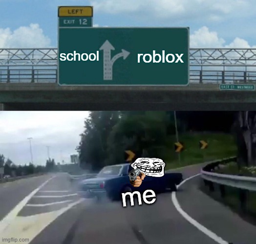 Left Exit 12 Off Ramp | school; roblox; me | image tagged in memes,left exit 12 off ramp | made w/ Imgflip meme maker