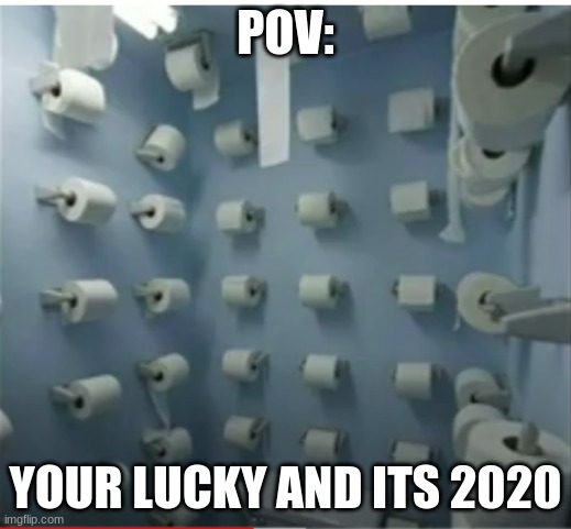 intense bathroom | POV:; YOUR LUCKY AND ITS 2020 | image tagged in intense bathroom | made w/ Imgflip meme maker