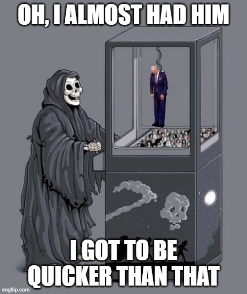 Little Quicker next time please | OH, I ALMOST HAD HIM; I GOT TO BE QUICKER THAN THAT | image tagged in fjb,joe biden,biden,grim reaper,grim reaper claw machine,ooo you almost had it | made w/ Imgflip meme maker