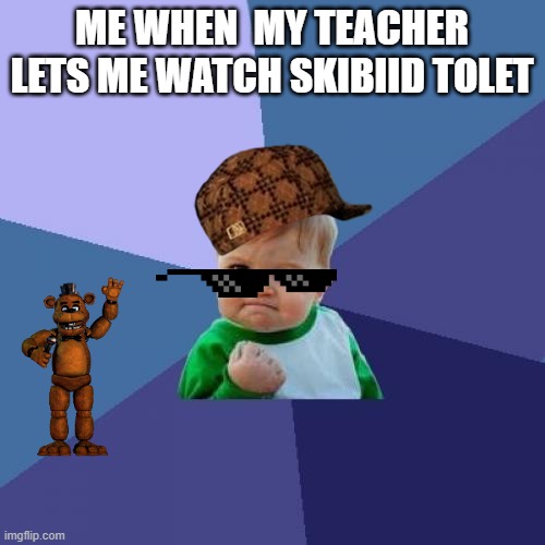 Success Kid Meme | ME WHEN  MY TEACHER LETS ME WATCH SKIBIID TOLET | image tagged in memes,success kid | made w/ Imgflip meme maker