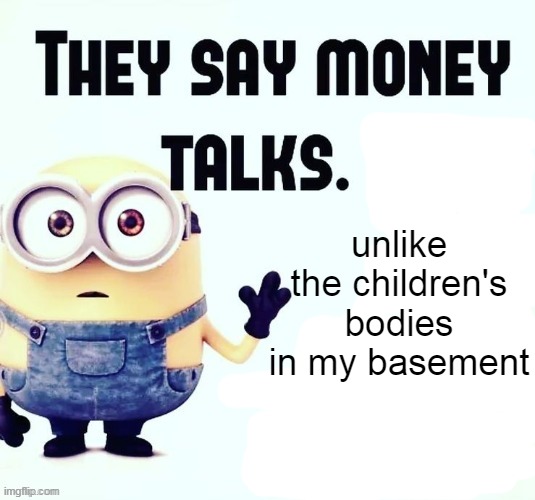 unlike the children's bodies in my basement | made w/ Imgflip meme maker