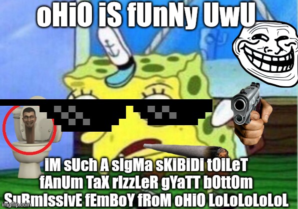 Mocking Spongebob Meme | oHiO iS fUnNy UwU; iM sUch A sIgMa sKiBiDi tOiLeT fAnUm TaX rIzzLeR gYaTT bOttOm SuBmIssIvE fEmBoY fRoM oHiO LoLoLoLoLoL | image tagged in memes,mocking spongebob | made w/ Imgflip meme maker