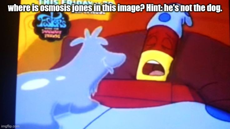 drix abatakam | where is osmosis jones in this image? Hint: he's not the dog. | image tagged in drix abatakam | made w/ Imgflip meme maker