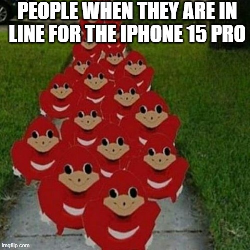iphone | PEOPLE WHEN THEY ARE IN LINE FOR THE IPHONE 15 PRO | image tagged in ugandan knuckles army | made w/ Imgflip meme maker