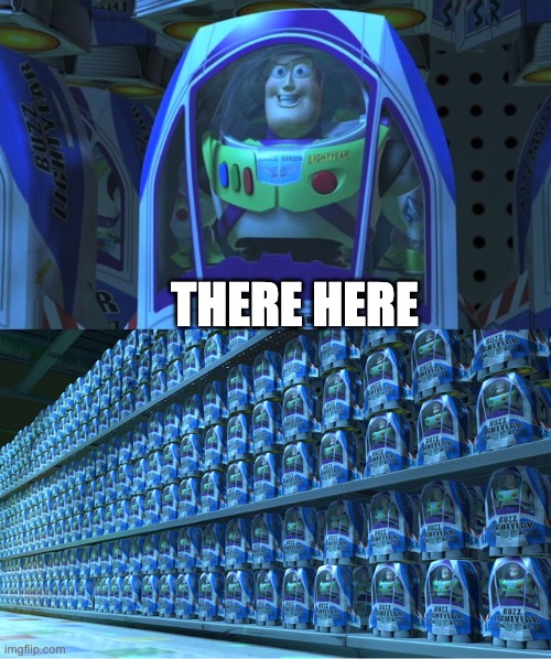 Buzz lightyear clones | THERE HERE | image tagged in buzz lightyear clones | made w/ Imgflip meme maker