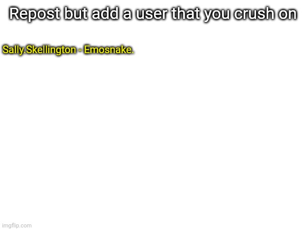 Repost but add a user that you crush on; Sally.Skellington - Emosnake. | made w/ Imgflip meme maker
