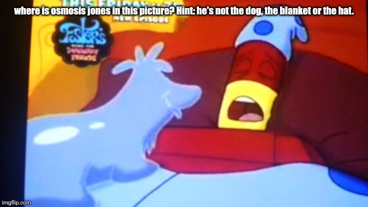 drix abatakam | where is osmosis jones in this picture? Hint: he's not the dog, the blanket or the hat. | image tagged in drix abatakam | made w/ Imgflip meme maker