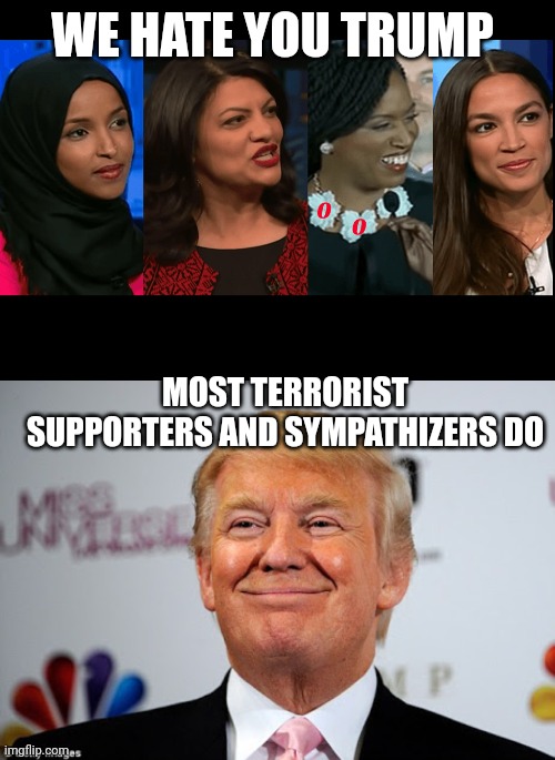 Squad loves Hamas and hates trump | WE HATE YOU TRUMP; MOST TERRORIST SUPPORTERS AND SYMPATHIZERS DO | image tagged in democrat party jihad squad,donald trump approves | made w/ Imgflip meme maker