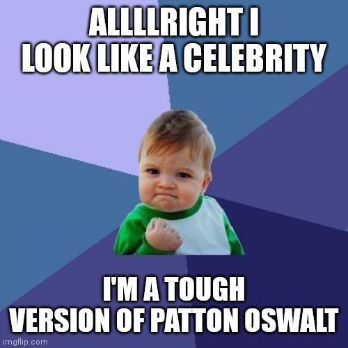 Success Kid Meme | ALLLLRIGHT I LOOK LIKE A CELEBRITY; I'M A TOUGH VERSION OF PATTON OSWALT | image tagged in memes,success kid | made w/ Imgflip meme maker