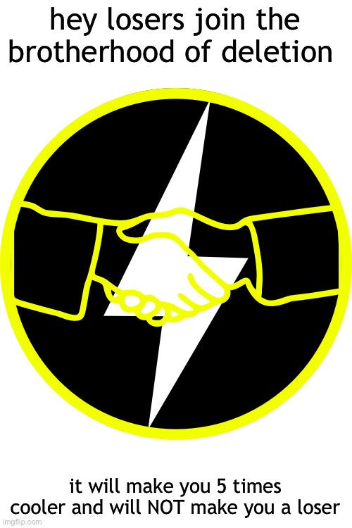 hey losers join the brotherhood of deletion; it will make you 5 times cooler and will NOT make you a loser | made w/ Imgflip meme maker