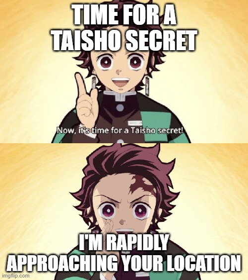 Tanjiro knows where you live | TIME FOR A TAISHO SECRET; I'M RAPIDLY APPROACHING YOUR LOCATION | image tagged in taisho secret,memes,demon slayer | made w/ Imgflip meme maker