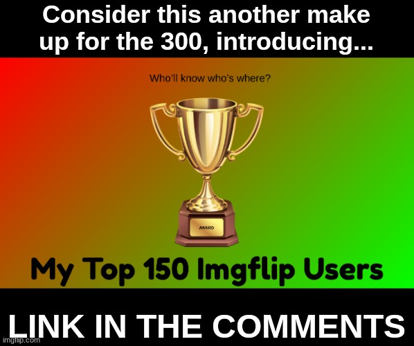 Consider this another make up for the 300, introducing... LINK IN THE COMMENTS | made w/ Imgflip meme maker