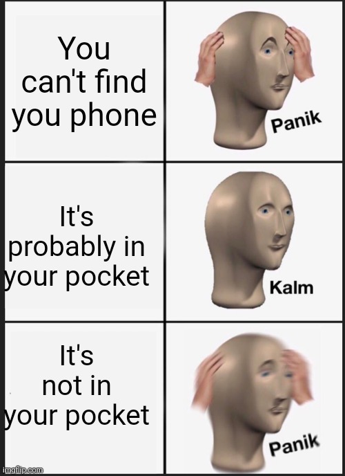 Panik Kalm Panik | You can't find you phone; It's probably in your pocket; It's not in your pocket | image tagged in memes,panik kalm panik | made w/ Imgflip meme maker