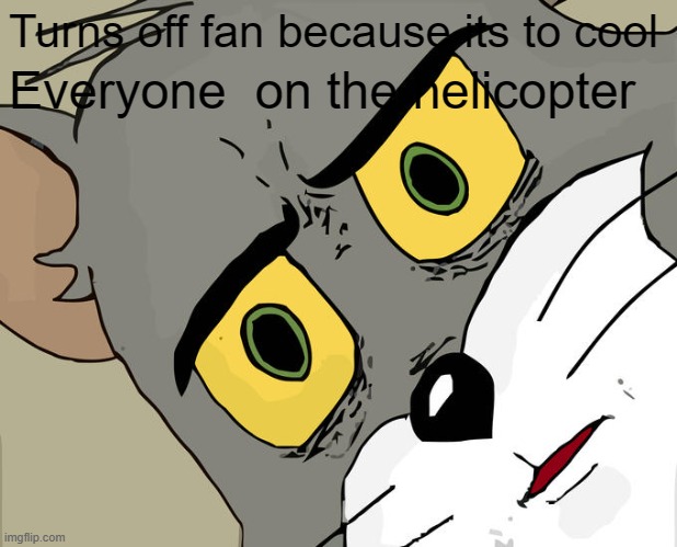 Unsettled Tom | Turns off fan because its to cool; Everyone  on the helicopter | image tagged in memes,unsettled tom | made w/ Imgflip meme maker