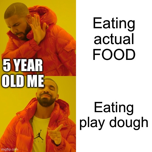 Everybody ate play dough | Eating actual FOOD; 5 YEAR OLD ME; Eating play dough | image tagged in memes,drake hotline bling | made w/ Imgflip meme maker