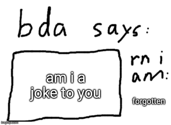OFFICIAL badlydrawnaxolotl announcement temp | am i a joke to you forgotten | image tagged in official badlydrawnaxolotl announcement temp | made w/ Imgflip meme maker