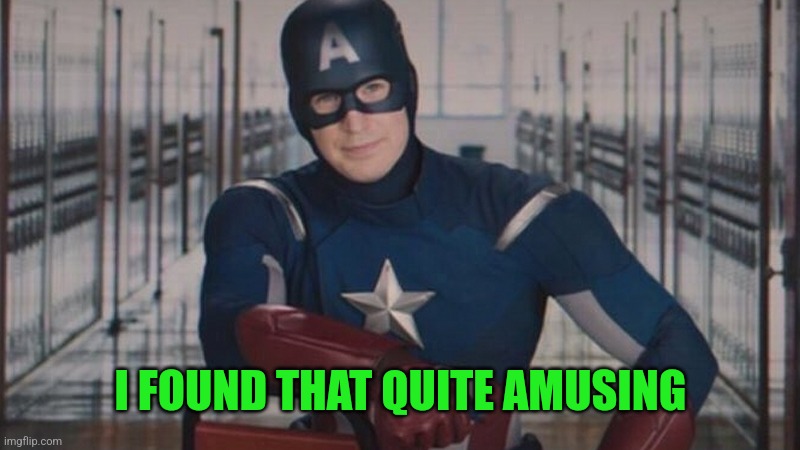 captain america so you | I FOUND THAT QUITE AMUSING | image tagged in captain america so you | made w/ Imgflip meme maker