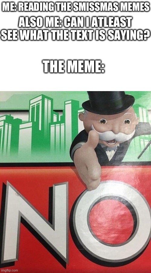 No offense to the guy who made the meme in this stream, just pointing out that I can’t read it | ME: READING THE SMISSMAS MEMES; ALSO ME: CAN I ATLEAST SEE WHAT THE TEXT IS SAYING? THE MEME: | image tagged in monopoly no,tf2 | made w/ Imgflip meme maker