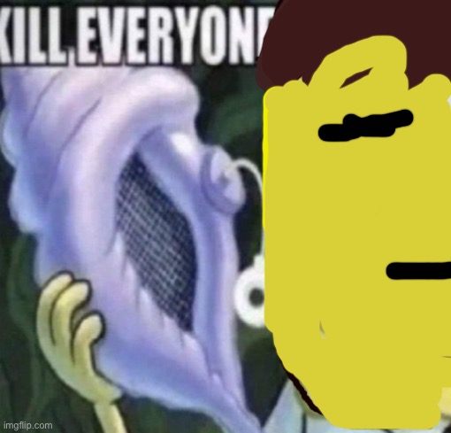 Spongebob kill everyone | image tagged in spongebob kill everyone | made w/ Imgflip meme maker