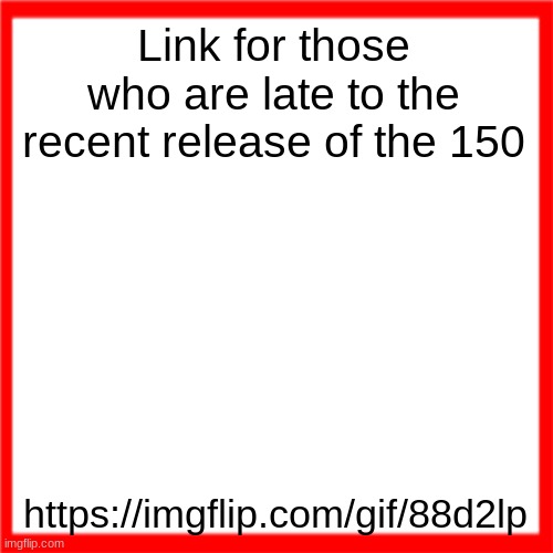 not in comments, copy and paste it this time thanosists. | Link for those who are late to the recent release of the 150; https://imgflip.com/gif/88d2lp | image tagged in red box | made w/ Imgflip meme maker