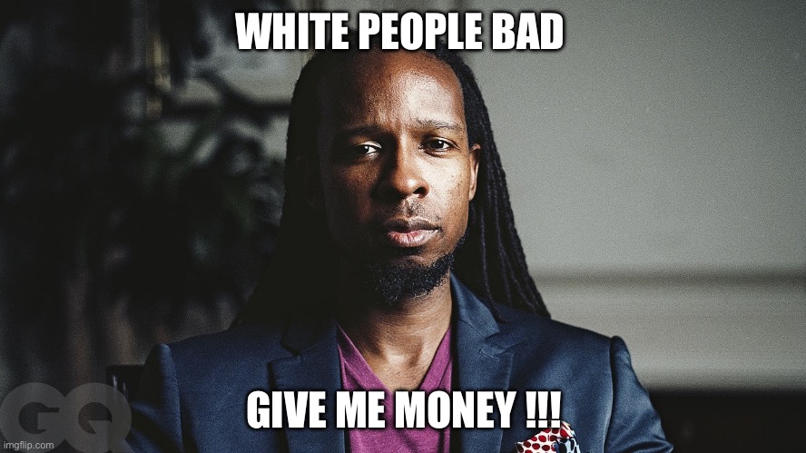 Grifter | WHITE PEOPLE BAD; GIVE ME MONEY !!! | image tagged in ibram x kendi | made w/ Imgflip meme maker