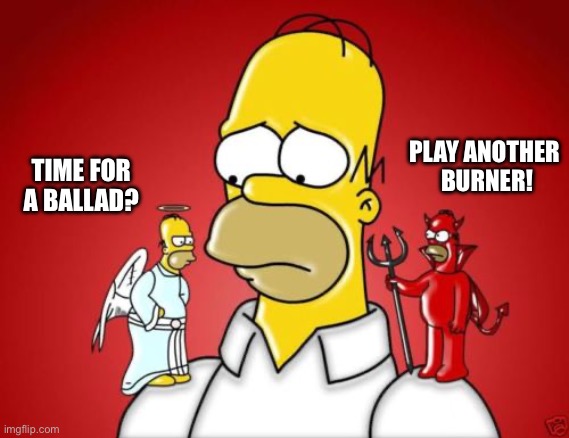 Ballad or burner? | PLAY ANOTHER 
BURNER! TIME FOR A BALLAD? | image tagged in homer simpson angel devil,jazz | made w/ Imgflip meme maker
