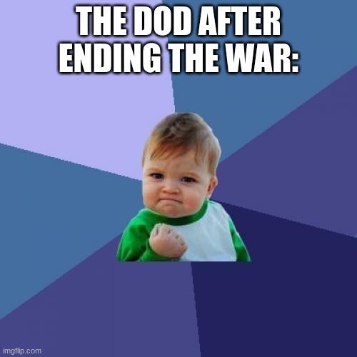 Success Kid | THE DOD AFTER ENDING THE WAR: | image tagged in memes,success kid | made w/ Imgflip meme maker