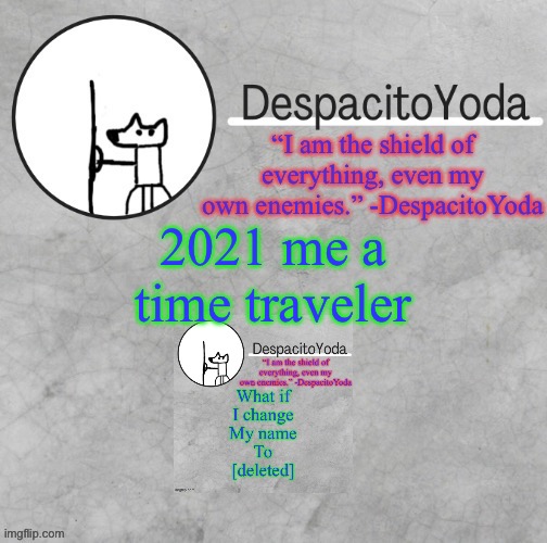 DespacitoYoda’s shield oc temp (Thank Suga :D) | 2021 me a time traveler | image tagged in despacitoyoda s shield oc temp thank suga d | made w/ Imgflip meme maker
