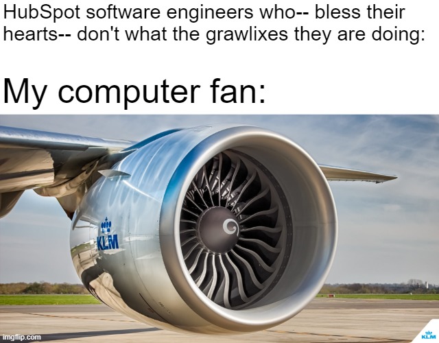 Get it together, HubSpot | HubSpot software engineers who-- bless their hearts-- don't what the grawlixes they are doing:; My computer fan: | image tagged in hubspot,computer cpu,cpu fan,chrome extensions | made w/ Imgflip meme maker