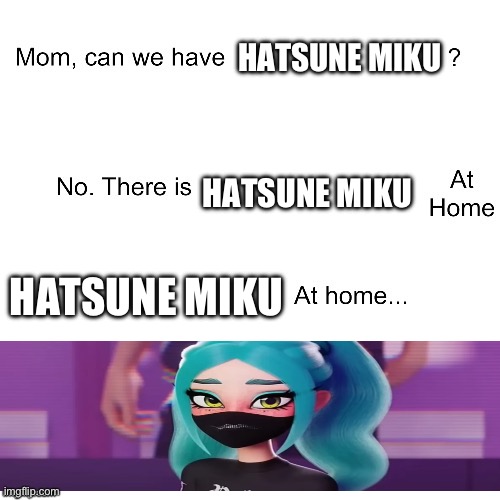 Image Title | HATSUNE MIKU; HATSUNE MIKU; HATSUNE MIKU | image tagged in mom can we have,vocaloid,true,so true memes,funny,hatsune miku | made w/ Imgflip meme maker