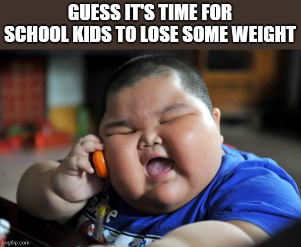 Fat Asian Kid | GUESS IT'S TIME FOR SCHOOL KIDS TO LOSE SOME WEIGHT | image tagged in fat asian kid | made w/ Imgflip meme maker