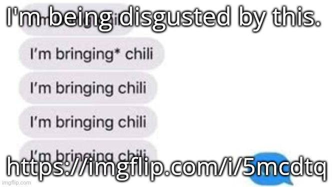 I'm bring chili | I'm being disgusted by this. https://imgflip.com/i/5mcdtq | image tagged in i'm bring chili | made w/ Imgflip meme maker