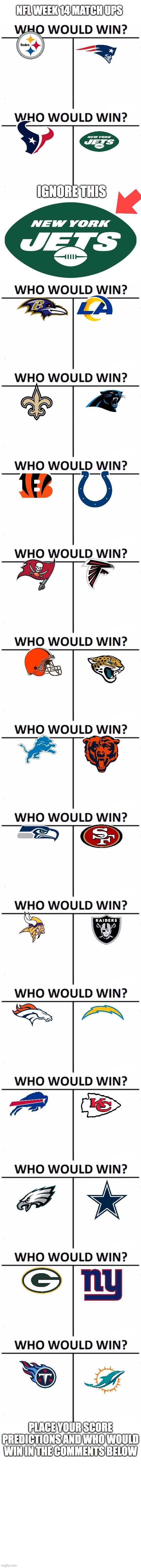 Took me a LONG time to make.place your predictions down below | NFL WEEK 14 MATCH UPS; IGNORE THIS; PLACE YOUR SCORE PREDICTIONS AND WHO WOULD WIN IN THE COMMENTS BELOW | image tagged in memes,who would win,nfl | made w/ Imgflip meme maker