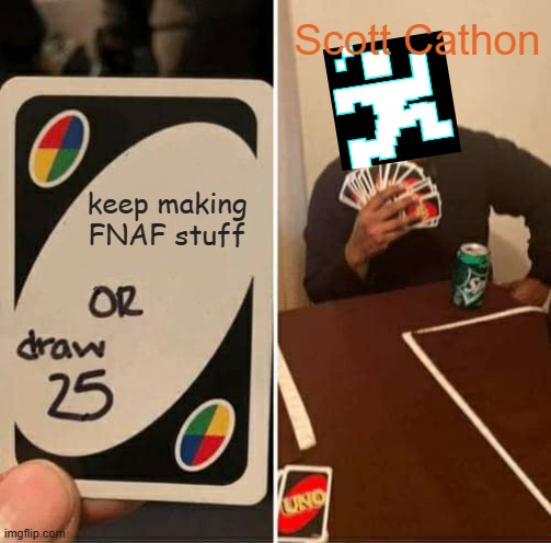 scoot make more FNAF games | Scott Cathon; keep making FNAF stuff | image tagged in memes,uno draw 25 cards | made w/ Imgflip meme maker