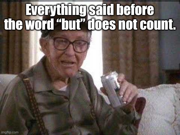 Grumpy old Man | Everything said before the word “but” does not count. | image tagged in grumpy old man | made w/ Imgflip meme maker