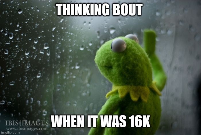 Reminiscing | THINKING BOUT; WHEN IT WAS 16K | image tagged in kermit window | made w/ Imgflip meme maker