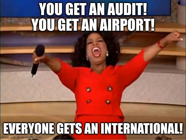 I could book better flights now | YOU GET AN AUDIT! YOU GET AN AIRPORT! EVERYONE GETS AN INTERNATIONAL! | image tagged in memes,oprah you get a | made w/ Imgflip meme maker