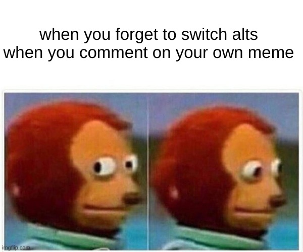 Monkey Puppet Meme | when you forget to switch alts when you comment on your own meme | image tagged in memes,monkey puppet | made w/ Imgflip meme maker