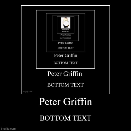 Peter Griffin | BOTTOM TEXT | image tagged in funny,demotivationals | made w/ Imgflip demotivational maker