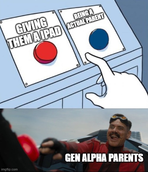 JUST BE THERE IN YOUR KIDS LIVES!!!!!!!!!!!!! | BEING A ACTUAL PARENT; GIVING THEM A IPAD; GEN ALPHA PARENTS | image tagged in robotnik button | made w/ Imgflip meme maker