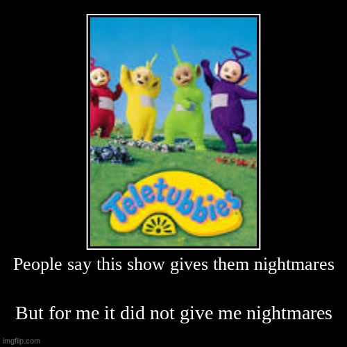 Why do people say that though (LaLa: they just look... Off..) | People say this show gives them nightmares | But for me, it did not give me nightmares | image tagged in funny,demotivationals,did not give me nightmares | made w/ Imgflip demotivational maker