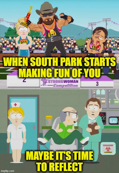Butt of jokes | WHEN SOUTH PARK STARTS
MAKING FUN OF YOU; MAYBE IT'S TIME
TO REFLECT | image tagged in leftists,transgender | made w/ Imgflip meme maker