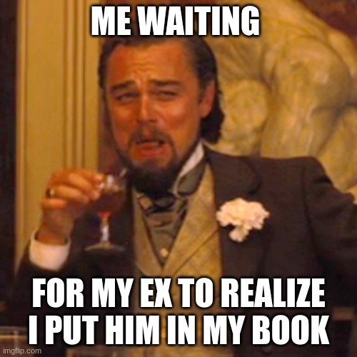 Laughing Leo | ME WAITING; FOR MY EX TO REALIZE I PUT HIM IN MY BOOK | image tagged in memes,laughing leo | made w/ Imgflip meme maker